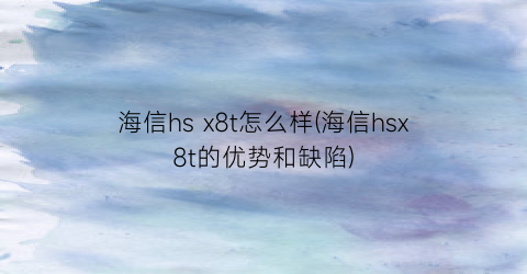 海信hsx8t怎么样(海信hsx8t的优势和缺陷)